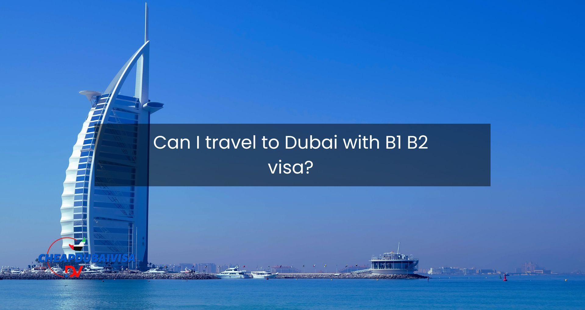 Can I travel to Dubai with B1 B2 visa?