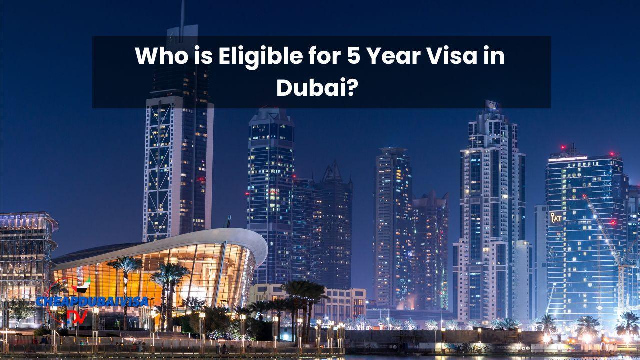 Who is Eligible for 5 Year Visa in Dubai? 