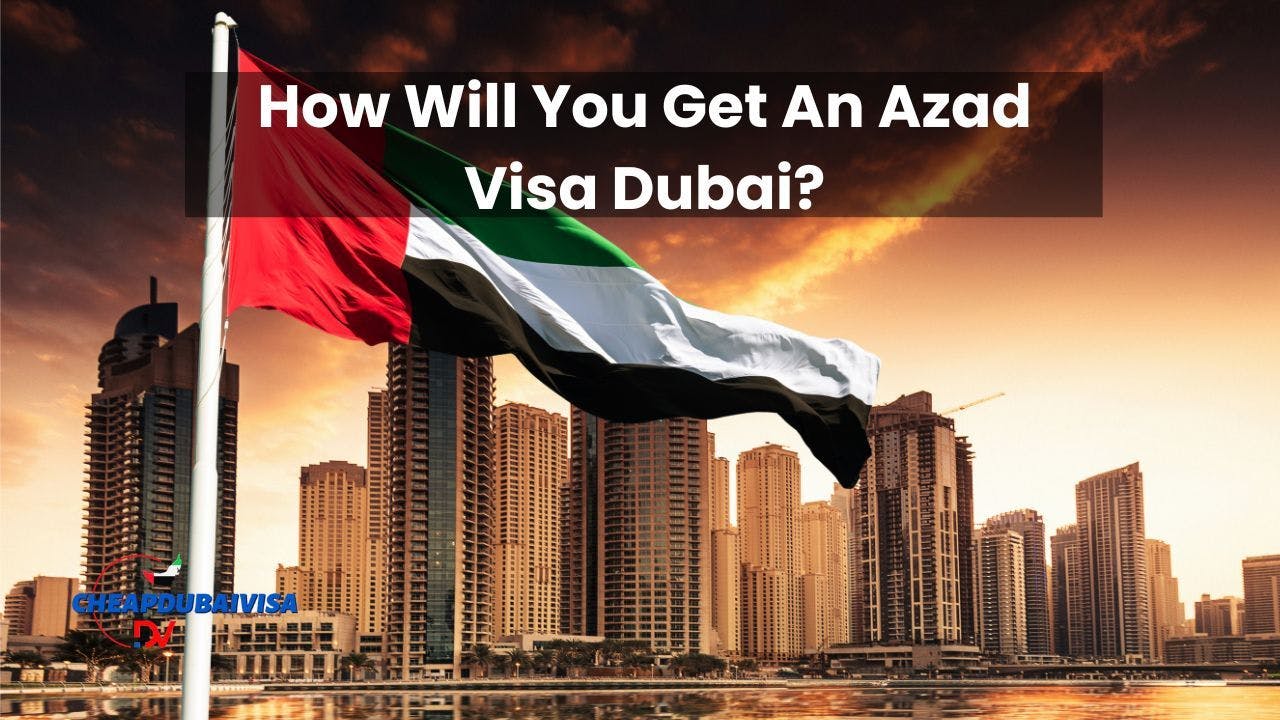 How Will You Get An Azad Visa Dubai?