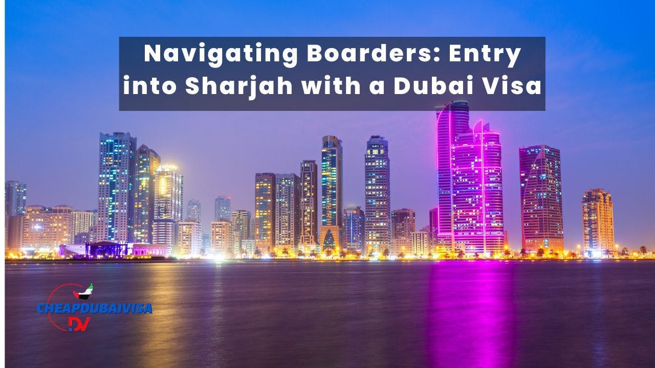 Navigating Boarders: Entry into Sharjah with a Dubai Visa